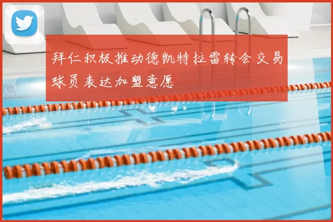 拜仁积极推动德凯特拉雷转会交易球员表达加盟意愿