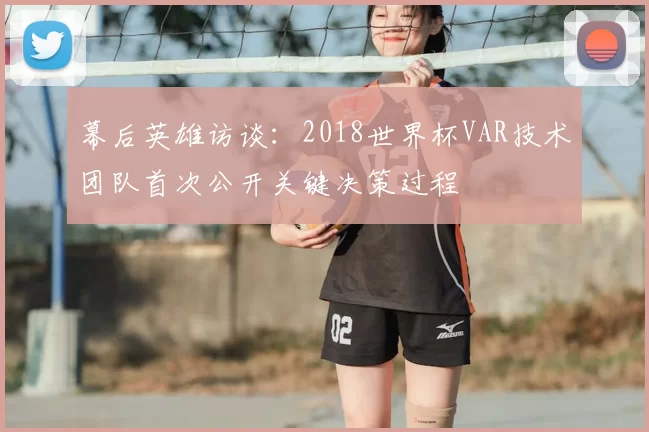 幕后英雄访谈：2018世界杯VAR技术团队首次公开关键决策过程