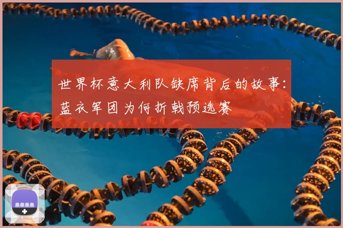 世界杯意大利队缺席背后的故事：蓝衣军团为何折戟预选赛