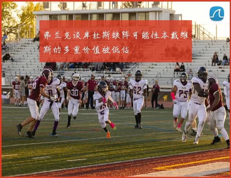 弗兰克谈库杜斯缺阵可能性本戴维斯的多重价值被低估