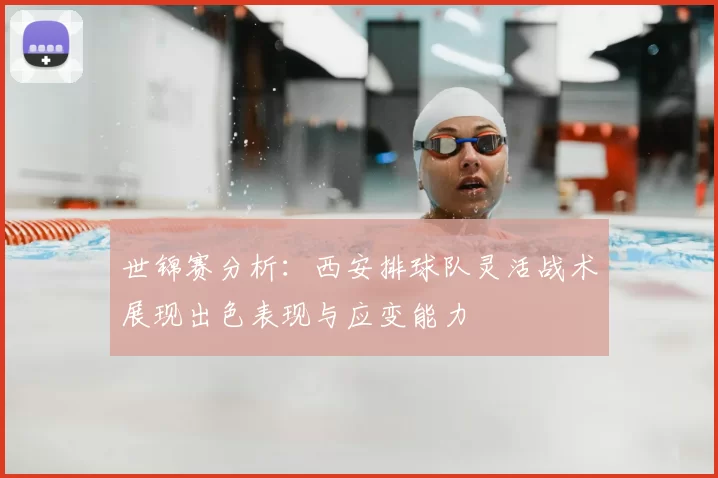 世锦赛分析:西安排球队灵活战术展现出色表现与应变能力