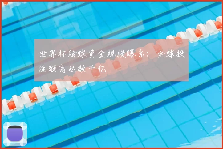 世界杯赌球资金规模曝光:全球投注额高达数千亿