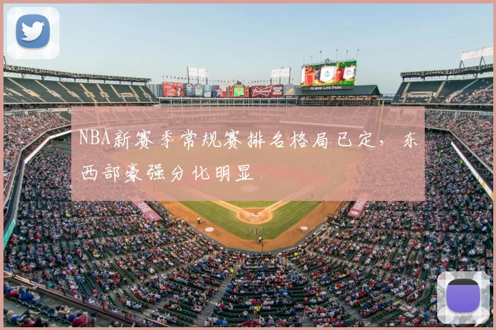 NBA新赛季常规赛排名格局已定,东西部豪强分化明显