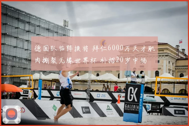 德国队临阵换将 拜仁6000万天才肌肉撕裂无缘世界杯 补招20岁中场