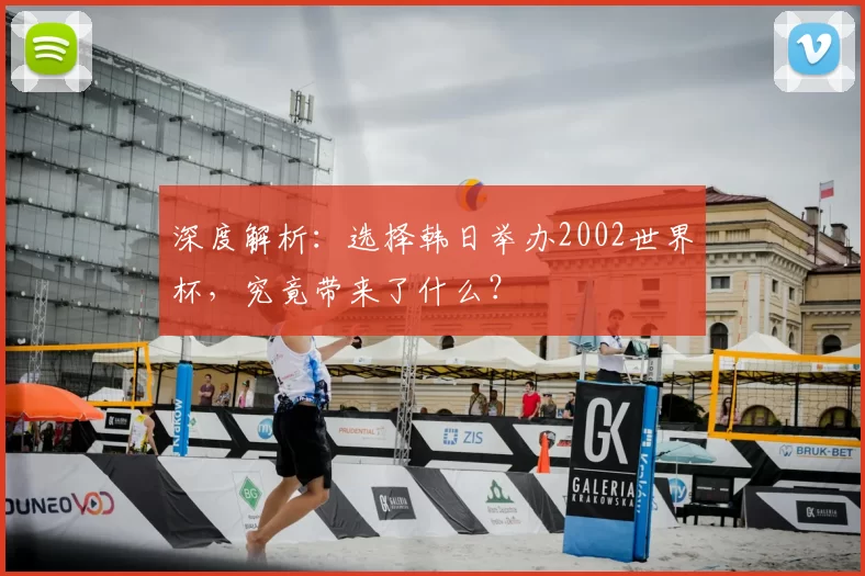 深度解析:选择韩日举办2002世界杯,究竟带来了什么?